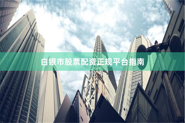 白银市股票配资正规平台指南