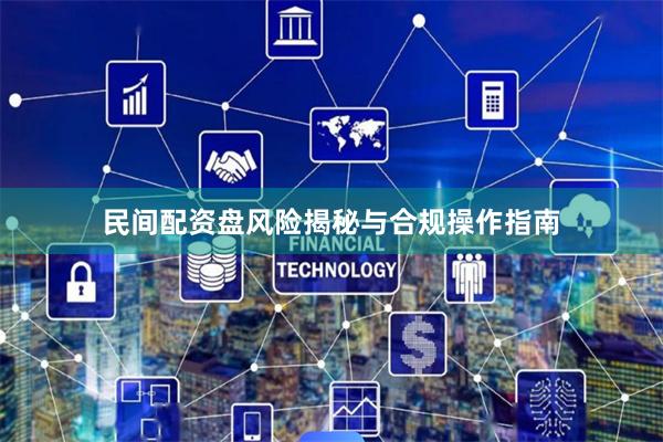 民间配资盘风险揭秘与合规操作指南