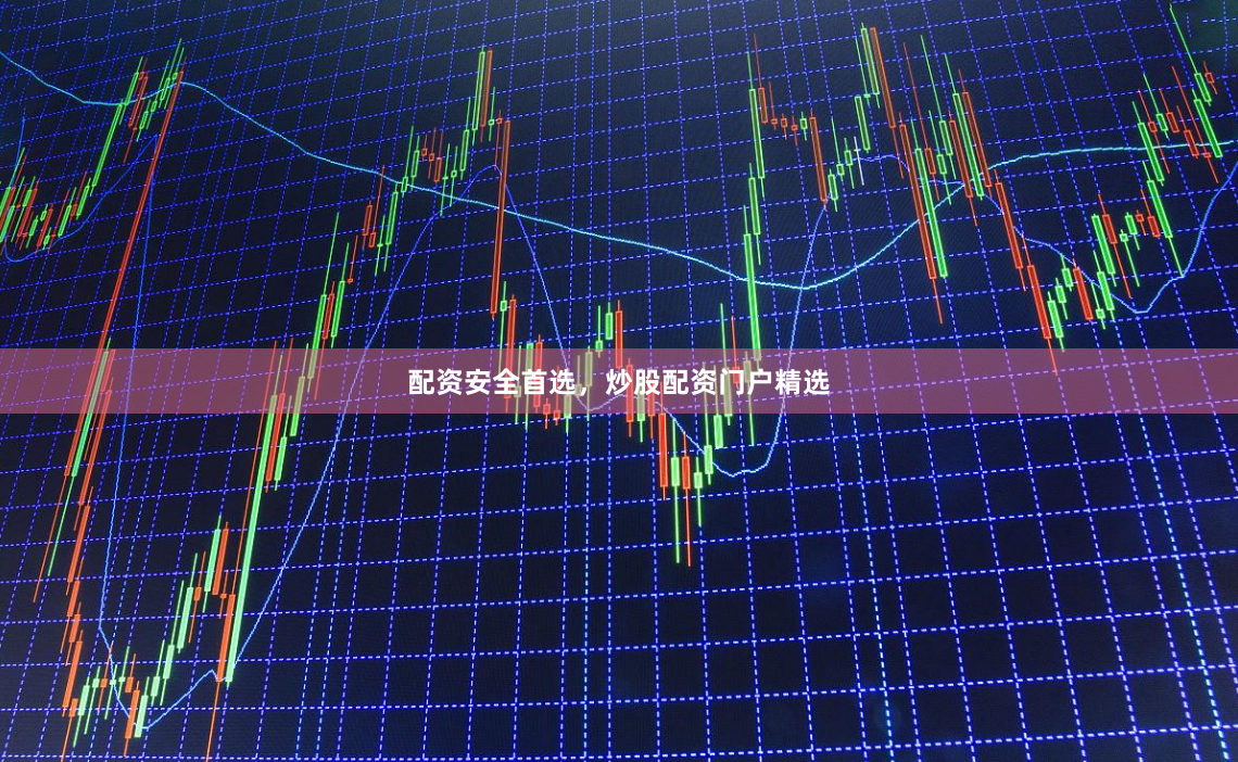 配资安全首选，炒股配资门户精选