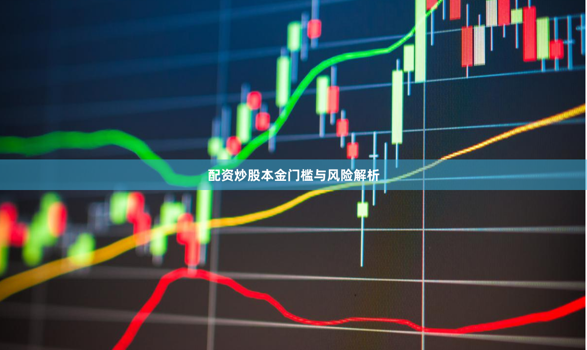 配资炒股本金门槛与风险解析