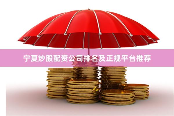 宁夏炒股配资公司排名及正规平台推荐
