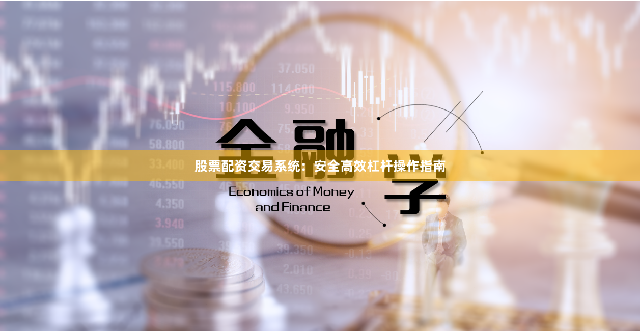 股票配资交易系统：安全高效杠杆操作指南