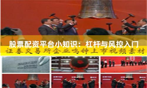 股票配资平台小知识：杠杆与风控入门