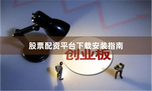 股票配资平台下载安装指南