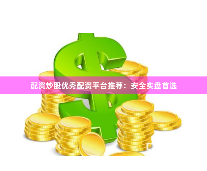 配资炒股优秀配资平台推荐：安全实盘首选