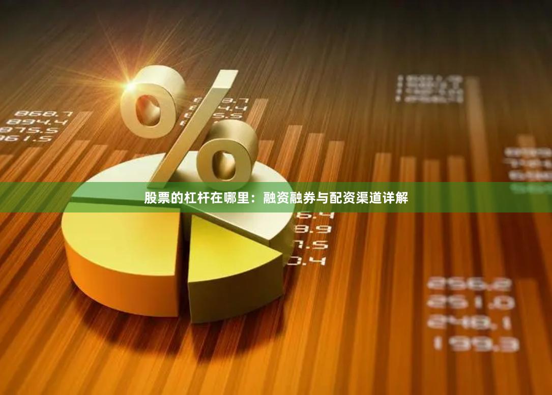 股票的杠杆在哪里：融资融券与配资渠道详解