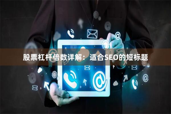 股票杠杆倍数详解：适合SEO的短标题