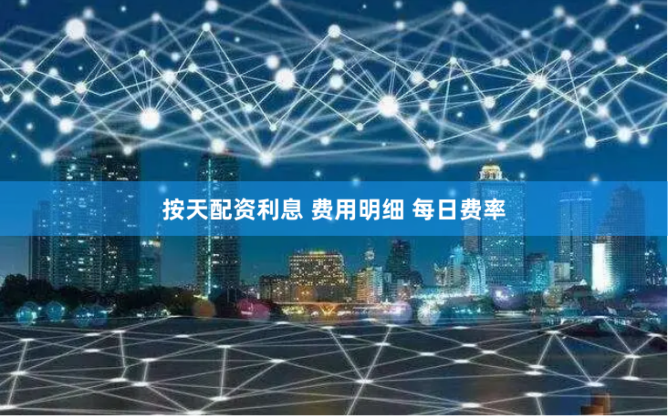按天配资利息 费用明细 每日费率