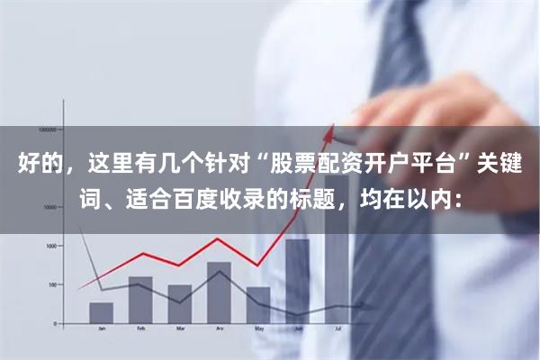好的，这里有几个针对“股票配资开户平台”关键词、适合百度收录的标题，均在以内：