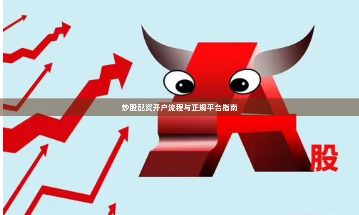 炒股配资开户流程与正规平台指南