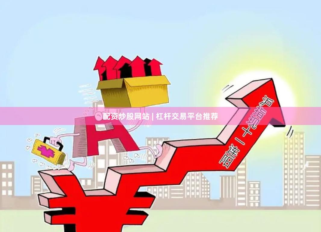 配资炒股网站 | 杠杆交易平台推荐
