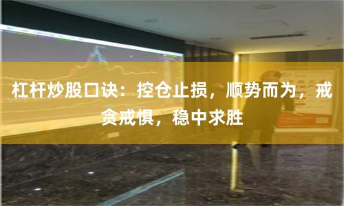 杠杆炒股口诀：控仓止损，顺势而为，戒贪戒惧，稳中求胜