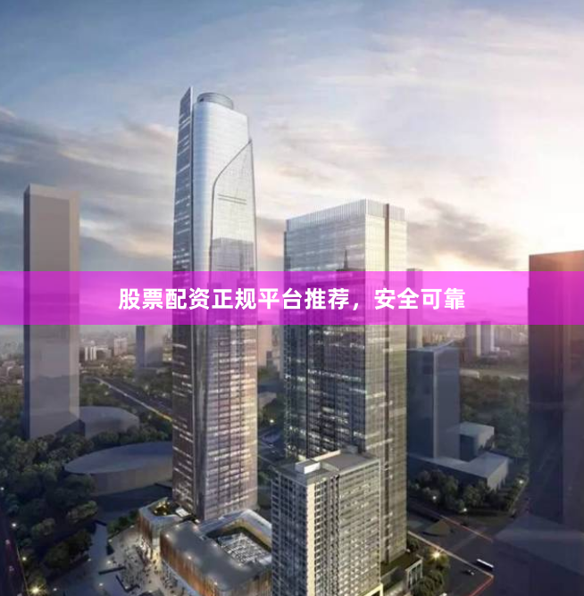 股票配资正规平台推荐，安全可靠