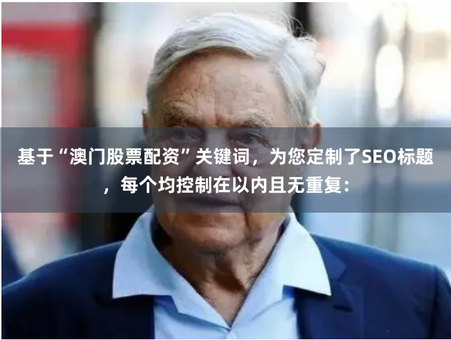 基于“澳门股票配资”关键词，为您定制了SEO标题，每个均控制在以内且无重复：