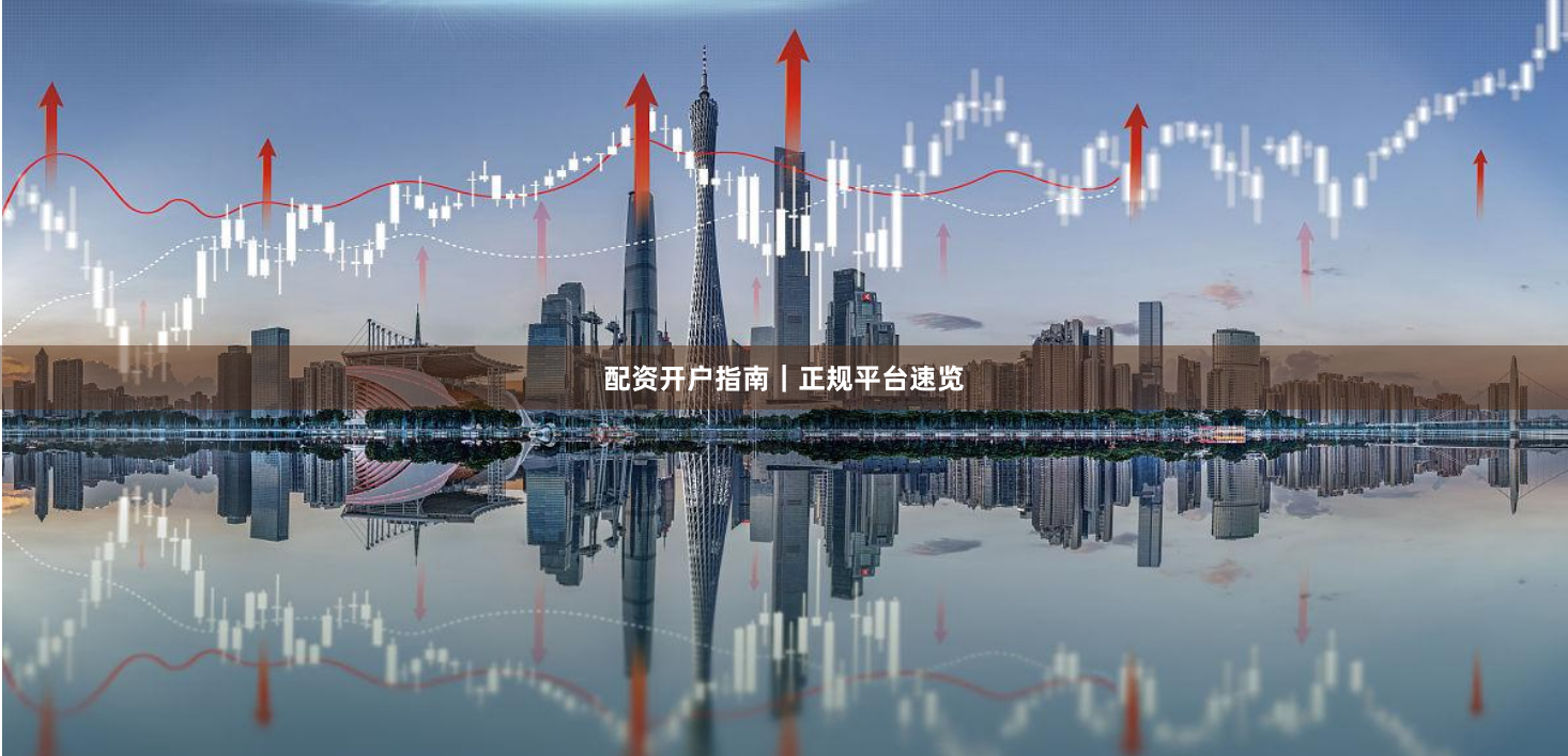 配资开户指南｜正规平台速览