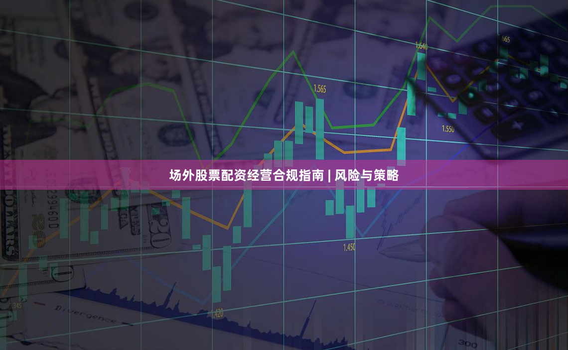 场外股票配资经营合规指南 | 风险与策略
